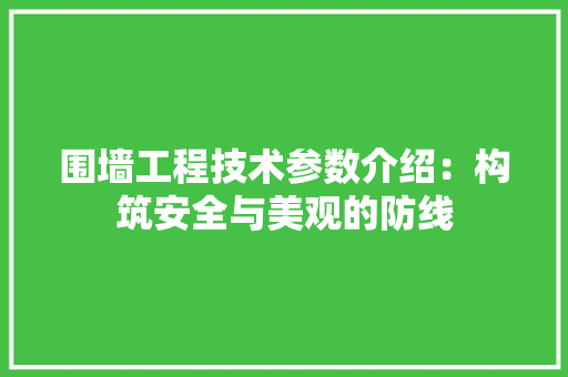 围墙工程技术参数介绍：构筑安全与美观的防线 现代风格装饰