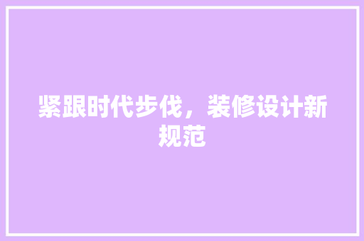 紧跟时代步伐，装修设计新规范