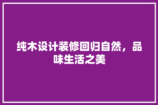 纯木设计装修回归自然，品味生活之美