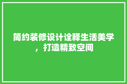 简约装修设计诠释生活美学，打造精致空间