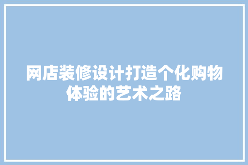 网店装修设计打造个化购物体验的艺术之路