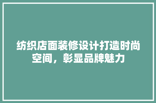 纺织店面装修设计打造时尚空间，彰显品牌魅力