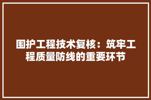 围护工程技术复核：筑牢工程质量防线的重要环节 现代风格装饰