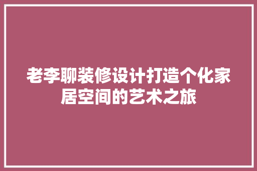 老李聊装修设计打造个化家居空间的艺术之旅