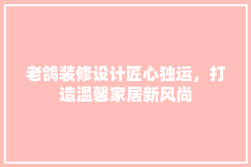 老鸽装修设计匠心独运，打造温馨家居新风尚