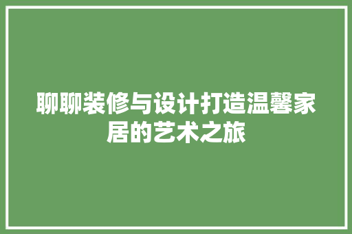 聊聊装修与设计打造温馨家居的艺术之旅