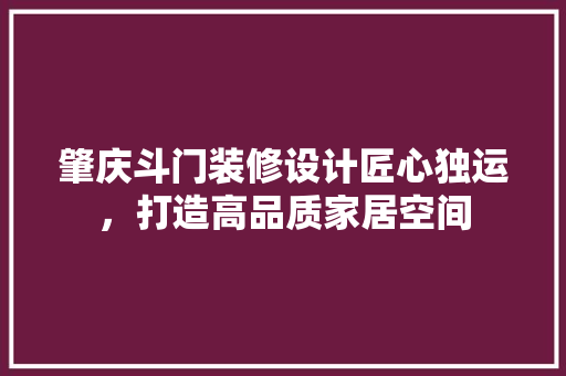 肇庆斗门装修设计匠心独运，打造高品质家居空间