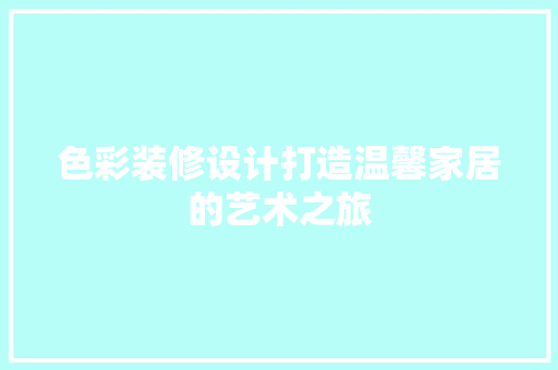 色彩装修设计打造温馨家居的艺术之旅
