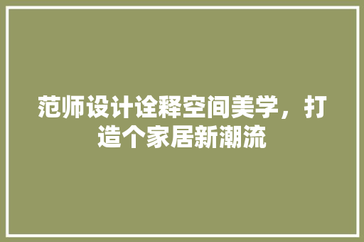 范师设计诠释空间美学，打造个家居新潮流
