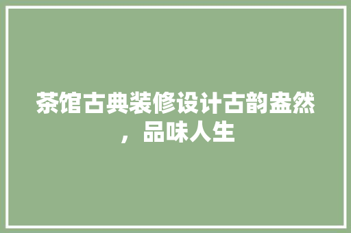 茶馆古典装修设计古韵盎然，品味人生