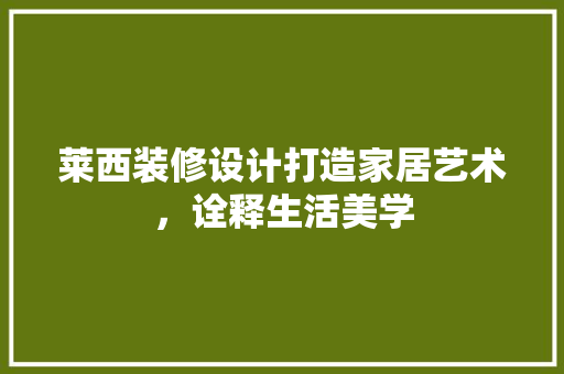 莱西装修设计打造家居艺术，诠释生活美学