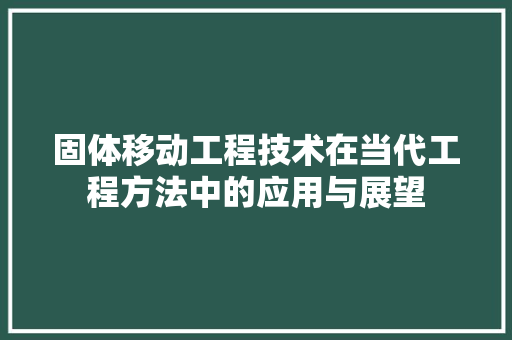 固体移动工程技术在当代工程方法中的应用与展望 现代风格装饰