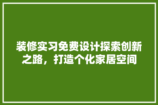 装修实习免费设计探索创新之路，打造个化家居空间