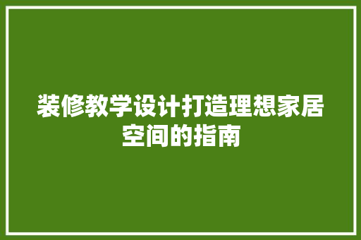 装修教学设计打造理想家居空间的指南