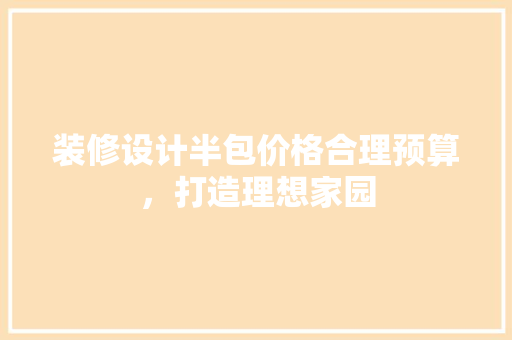 装修设计半包价格合理预算，打造理想家园