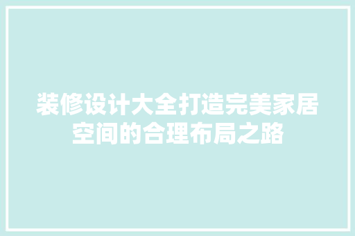 装修设计大全打造完美家居空间的合理布局之路