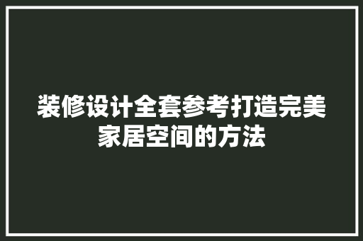 装修设计全套参考打造完美家居空间的方法