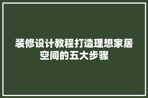 装修设计教程打造理想家居空间的五大步骤