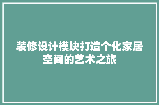 装修设计模块打造个化家居空间的艺术之旅