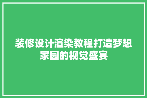 装修设计渲染教程打造梦想家园的视觉盛宴
