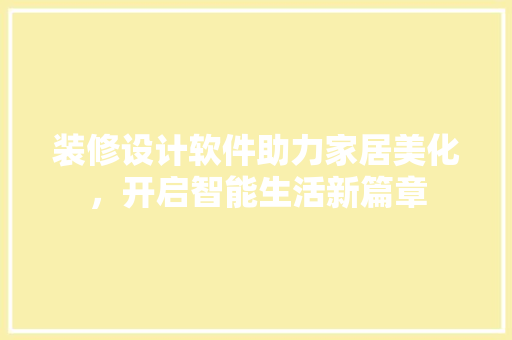 装修设计软件助力家居美化，开启智能生活新篇章