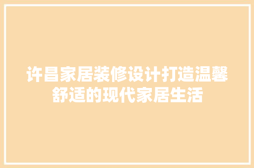 许昌家居装修设计打造温馨舒适的现代家居生活