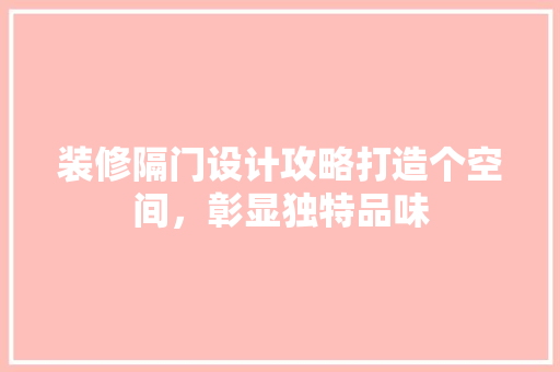 装修隔门设计攻略打造个空间，彰显独特品味