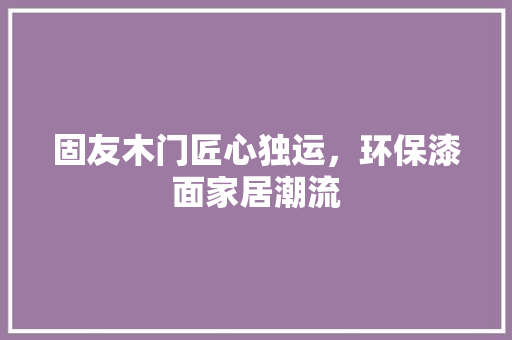 固友木门匠心独运，环保漆面家居潮流 现代风格装饰