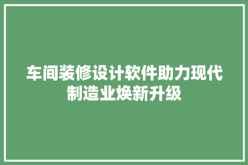 车间装修设计软件助力现代制造业焕新升级