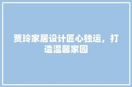 贾玲家居设计匠心独运，打造温馨家园