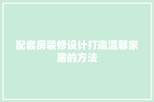 配套房装修设计打造温馨家居的方法