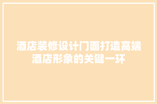 酒店装修设计门面打造高端酒店形象的关键一环