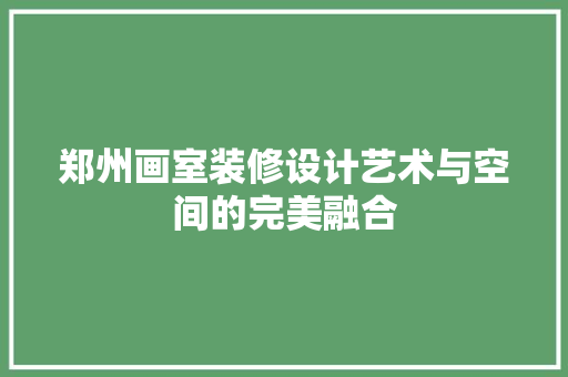 郑州画室装修设计艺术与空间的完美融合