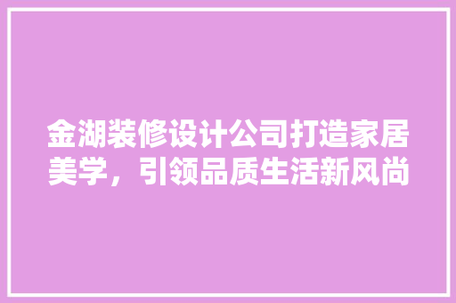金湖装修设计公司打造家居美学，引领品质生活新风尚