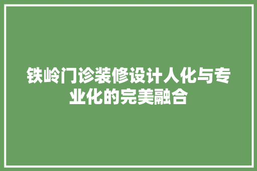 铁岭门诊装修设计人化与专业化的完美融合