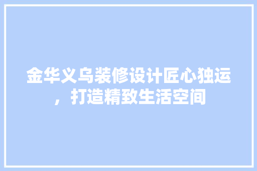 金华义乌装修设计匠心独运，打造精致生活空间