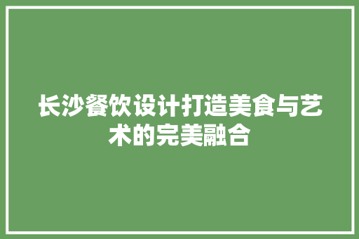 长沙餐饮设计打造美食与艺术的完美融合