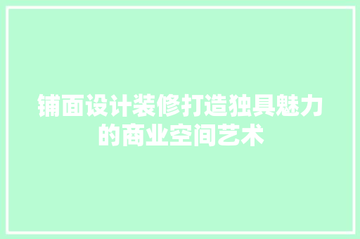 铺面设计装修打造独具魅力的商业空间艺术