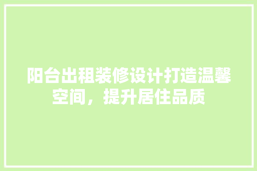 阳台出租装修设计打造温馨空间，提升居住品质