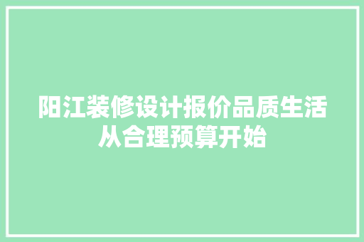 阳江装修设计报价品质生活从合理预算开始 家居装修