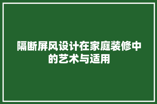 隔断屏风设计在家庭装修中的艺术与适用