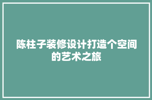 陈柱子装修设计打造个空间的艺术之旅