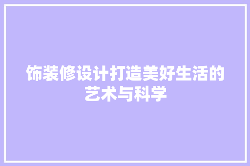 饰装修设计打造美好生活的艺术与科学