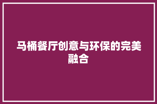 马桶餐厅创意与环保的完美融合