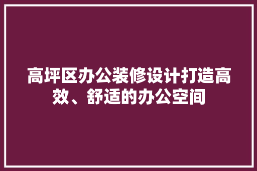 高坪区办公装修设计打造高效、舒适的办公空间