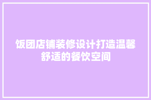 饭团店铺装修设计打造温馨舒适的餐饮空间