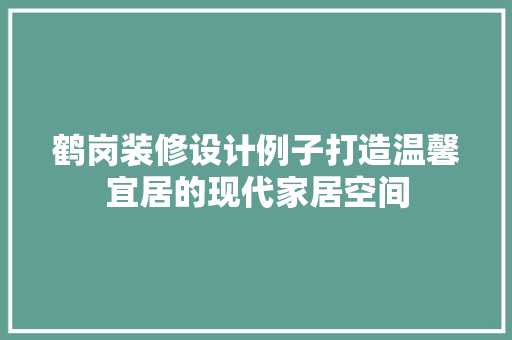 鹤岗装修设计例子打造温馨宜居的现代家居空间
