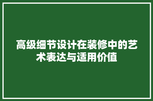 高级细节设计在装修中的艺术表达与适用价值 室内设计