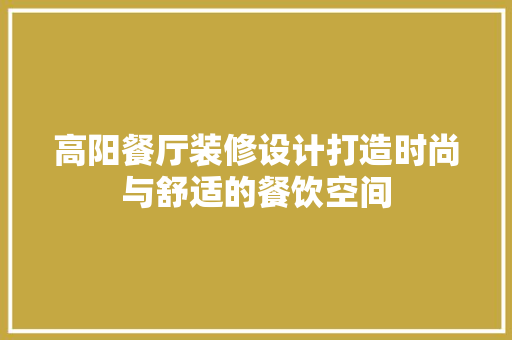 高阳餐厅装修设计打造时尚与舒适的餐饮空间