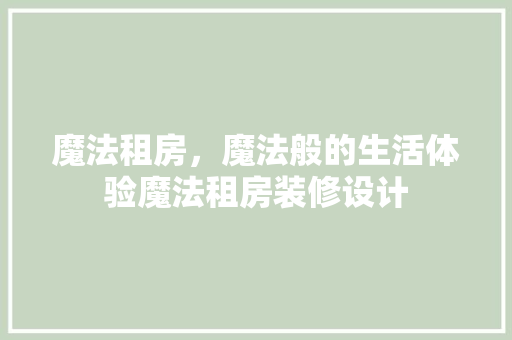 魔法租房，魔法般的生活体验魔法租房装修设计
